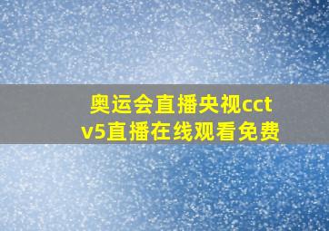 奥运会直播央视cctv5直播在线观看免费