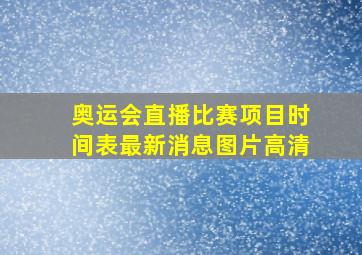 奥运会直播比赛项目时间表最新消息图片高清