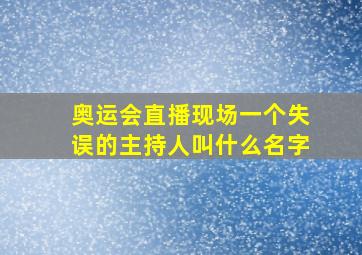 奥运会直播现场一个失误的主持人叫什么名字