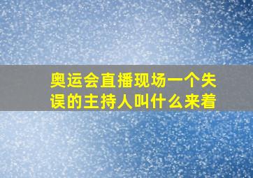 奥运会直播现场一个失误的主持人叫什么来着