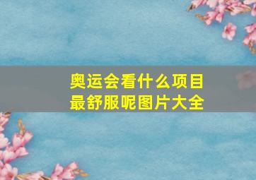 奥运会看什么项目最舒服呢图片大全