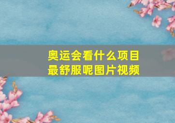 奥运会看什么项目最舒服呢图片视频