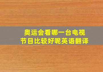 奥运会看哪一台电视节目比较好呢英语翻译