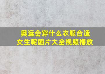 奥运会穿什么衣服合适女生呢图片大全视频播放