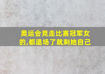 奥运会竞走比赛冠军女的,都退场了就剩她自己