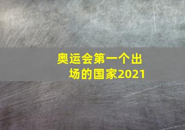 奥运会第一个出场的国家2021