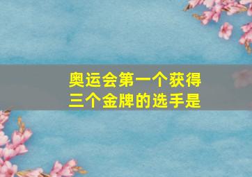 奥运会第一个获得三个金牌的选手是