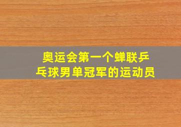 奥运会第一个蝉联乒乓球男单冠军的运动员