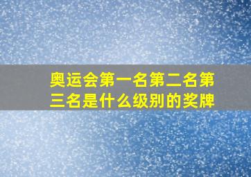 奥运会第一名第二名第三名是什么级别的奖牌