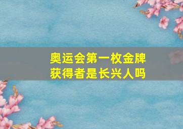 奥运会第一枚金牌获得者是长兴人吗