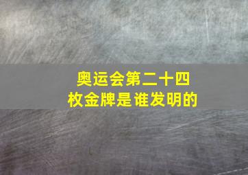 奥运会第二十四枚金牌是谁发明的