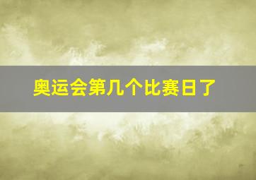 奥运会第几个比赛日了