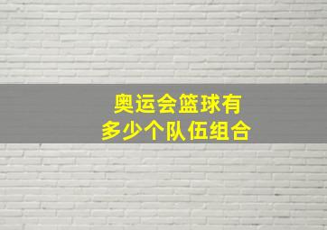 奥运会篮球有多少个队伍组合