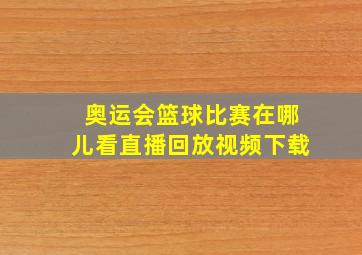 奥运会篮球比赛在哪儿看直播回放视频下载