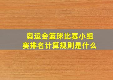 奥运会篮球比赛小组赛排名计算规则是什么