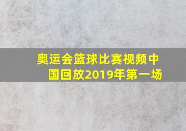 奥运会篮球比赛视频中国回放2019年第一场