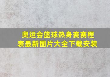 奥运会篮球热身赛赛程表最新图片大全下载安装