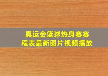 奥运会篮球热身赛赛程表最新图片视频播放