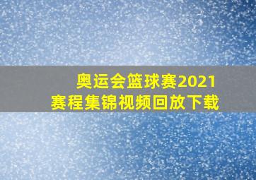 奥运会篮球赛2021赛程集锦视频回放下载