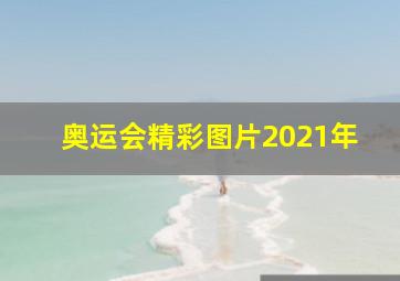 奥运会精彩图片2021年