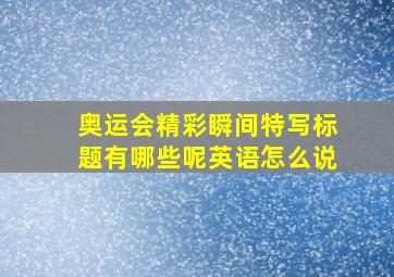 奥运会精彩瞬间特写标题有哪些呢英语怎么说