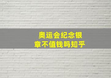 奥运会纪念银章不值钱吗知乎