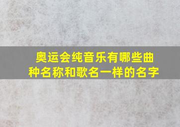 奥运会纯音乐有哪些曲种名称和歌名一样的名字