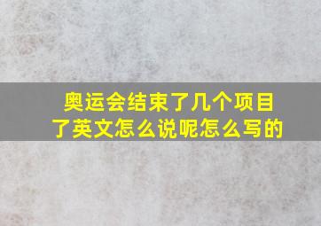 奥运会结束了几个项目了英文怎么说呢怎么写的