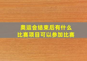 奥运会结束后有什么比赛项目可以参加比赛