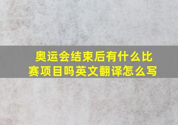 奥运会结束后有什么比赛项目吗英文翻译怎么写