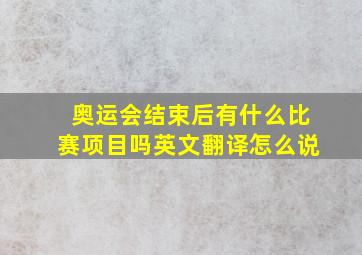 奥运会结束后有什么比赛项目吗英文翻译怎么说