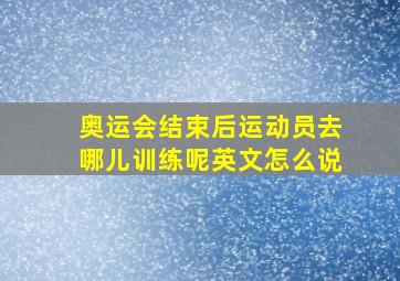 奥运会结束后运动员去哪儿训练呢英文怎么说