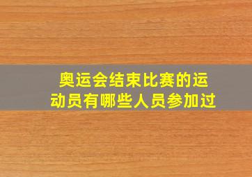 奥运会结束比赛的运动员有哪些人员参加过