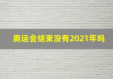 奥运会结束没有2021年吗