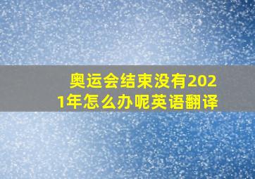 奥运会结束没有2021年怎么办呢英语翻译