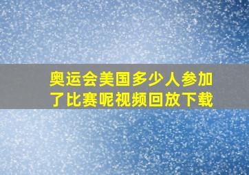 奥运会美国多少人参加了比赛呢视频回放下载