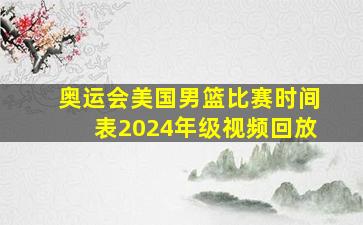 奥运会美国男篮比赛时间表2024年级视频回放