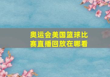 奥运会美国篮球比赛直播回放在哪看