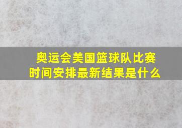 奥运会美国篮球队比赛时间安排最新结果是什么