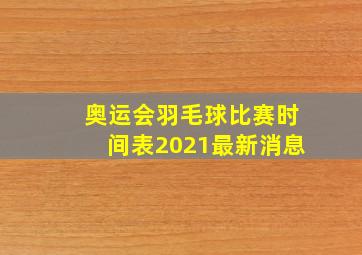 奥运会羽毛球比赛时间表2021最新消息