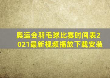 奥运会羽毛球比赛时间表2021最新视频播放下载安装