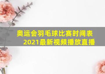 奥运会羽毛球比赛时间表2021最新视频播放直播