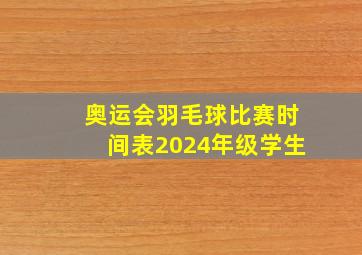 奥运会羽毛球比赛时间表2024年级学生