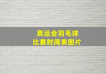 奥运会羽毛球比赛时间表图片