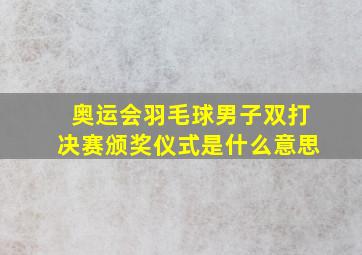 奥运会羽毛球男子双打决赛颁奖仪式是什么意思