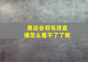 奥运会羽毛球直播怎么看不了了呢