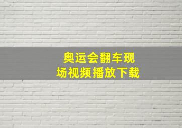 奥运会翻车现场视频播放下载