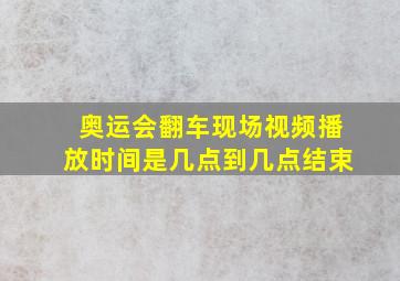 奥运会翻车现场视频播放时间是几点到几点结束