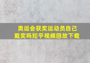 奥运会获奖运动员自己戴奖吗知乎视频回放下载