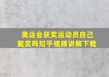 奥运会获奖运动员自己戴奖吗知乎视频讲解下载